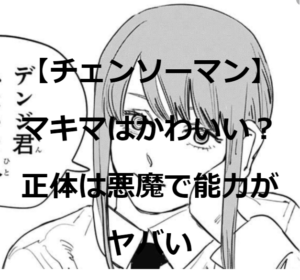 【チェンソーマン】マキマはかわいい？正体は悪魔で能力がヤバい