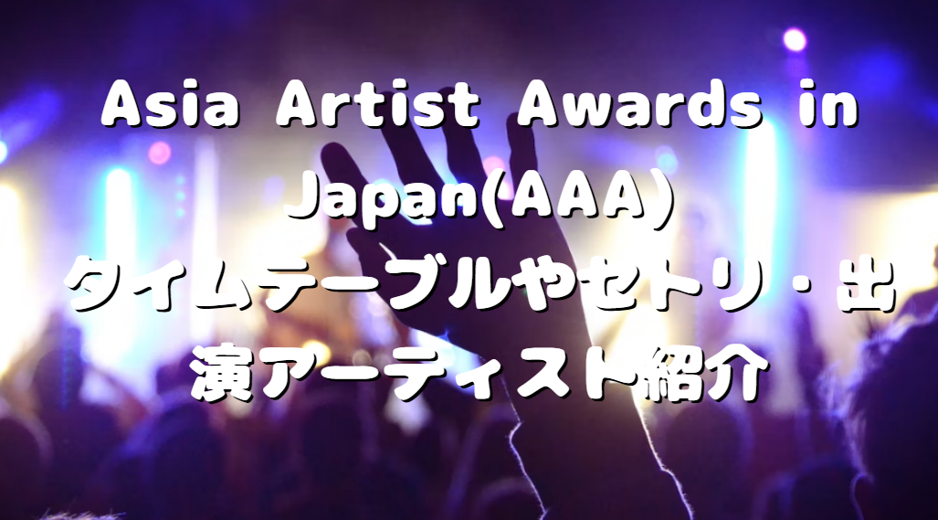 Asia Artist Awards in Japan(AAA)タイムテーブルやセトリ・出演アーティスト紹介