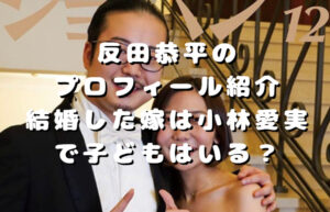 反田恭平のプロフィール紹介｜結婚した嫁は小林愛実で子どもはいる？